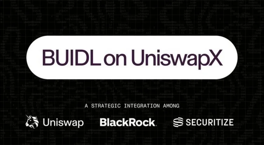 Uniswap hợp tác với Securitize token hóa quỹ BUIDL 2,4 tỷ USD của BlackRock trên UniswapX