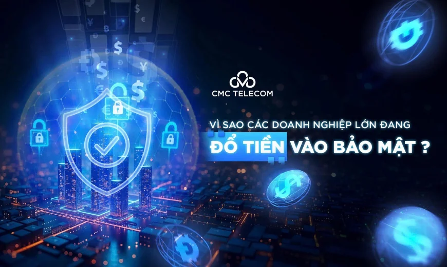 Vì sao các doanh nghiệp lớn đang ‘đổ tiền’ vào bảo mật?